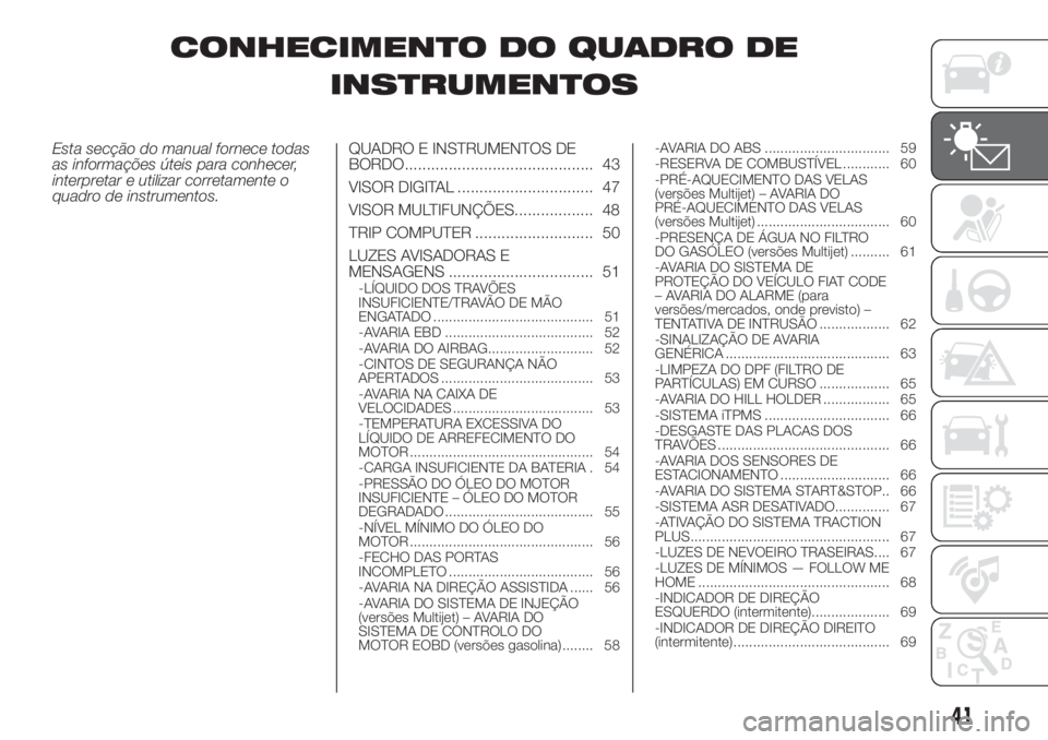 FIAT FIORINO 2018  Manual de Uso e Manutenção (in Portuguese) CONHECIMENTO DO QUADRO DE
INSTRUMENTOS
Esta secção do manual fornece todas
as informações úteis para conhecer,
interpretar e utilizar corretamente o
quadro de instrumentos.QUADRO E INSTRUMENTOS D