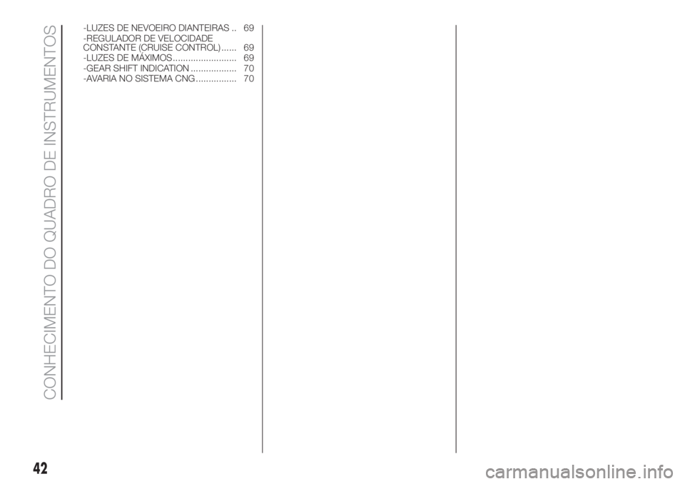 FIAT FIORINO 2018  Manual de Uso e Manutenção (in Portuguese) -LUZES DE NEVOEIRO DIANTEIRAS .. 69
-REGULADOR DE VELOCIDADE
CONSTANTE (CRUISE CONTROL) ...... 69
-LUZES DE MÁXIMOS ......................... 69
-GEAR SHIFT INDICATION .................. 70
-AVARIA N