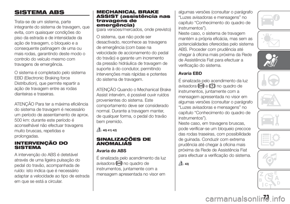 FIAT FIORINO 2018  Manual de Uso e Manutenção (in Portuguese) SISTEMA ABS
Trata-se de um sistema, parte
integrante do sistema de travagem, que
evita, com quaisquer condições do
piso da estrada e de intensidade da
ação de travagem, o bloqueio e a
consequente 