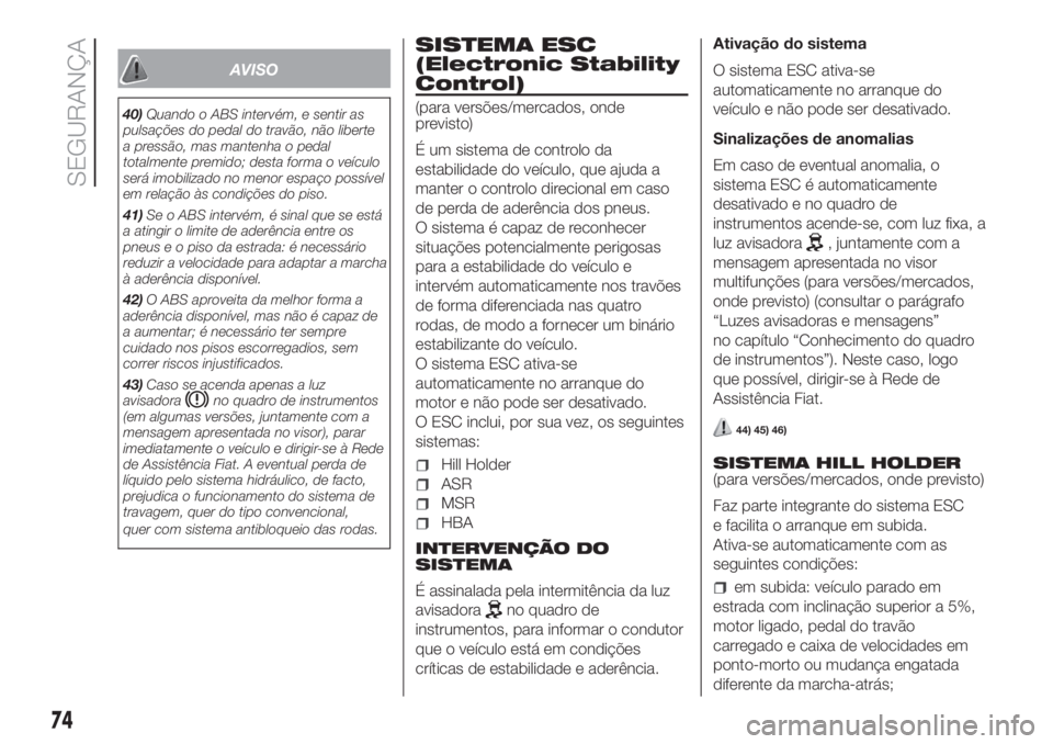 FIAT FIORINO 2018  Manual de Uso e Manutenção (in Portuguese) AVISO
40)Quando o ABS intervém, e sentir as
pulsações do pedal do travão, não liberte
a pressão, mas mantenha o pedal
totalmente premido; desta forma o veículo
será imobilizado no menor espaç