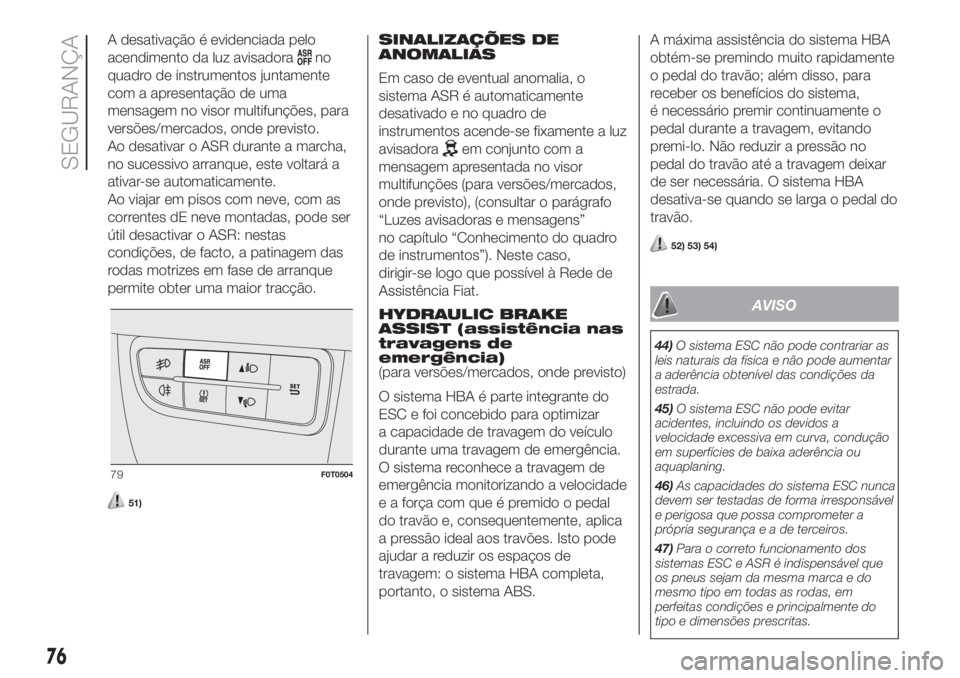 FIAT FIORINO 2018  Manual de Uso e Manutenção (in Portuguese) A desativação é evidenciada pelo
acendimento da luz avisadora
no
quadro de instrumentos juntamente
com a apresentação de uma
mensagem no visor multifunções, para
versões/mercados, onde previst