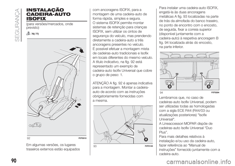 FIAT FIORINO 2018 Manual de Uso e Manutenção (in Portuguese) INSTALAÇÃO
CADEIRA-AUTO
ISOFIX
(para versões/mercados, onde
previsto)
76) 77)
Em algumas versões, os lugares
traseiros externos estão equipadoscom ancoragens ISOFIX, para a
montagem de uma cadeir FIAT FIORINO 2018 Manual de Uso e Manutenção (in Portuguese) INSTALAÇÃO
CADEIRA-AUTO
ISOFIX
(para versões/mercados, onde
previsto)
76) 77)
Em algumas versões, os lugares
traseiros externos estão equipadoscom ancoragens ISOFIX, para a
montagem de uma cadeir