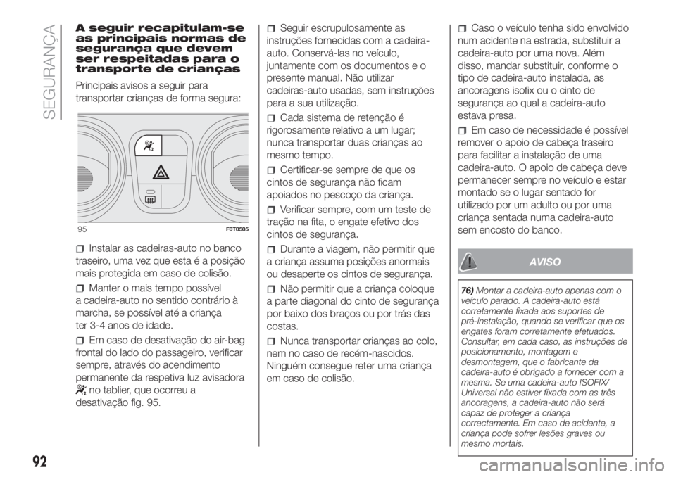 FIAT FIORINO 2018 Manual de Uso e Manutenção (in Portuguese) A seguir recapitulam-se
as principais normas de
segurança que devem
ser respeitadas para o
transporte de crianças
Principais avisos a seguir para
transportar crianças de forma segura:
Instalar as c FIAT FIORINO 2018 Manual de Uso e Manutenção (in Portuguese) A seguir recapitulam-se
as principais normas de
segurança que devem
ser respeitadas para o
transporte de crianças
Principais avisos a seguir para
transportar crianças de forma segura:
Instalar as c