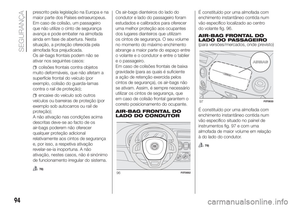 FIAT FIORINO 2018 Manual de Uso e Manutenção (in Portuguese) prescrito pela legislação na Europa e na
maior parte dos Países extraeuropeus.
Em caso de colisão, um passageiro
que não utilize o cinto de segurança
avança e pode embater na almofada
ainda em FIAT FIORINO 2018 Manual de Uso e Manutenção (in Portuguese) prescrito pela legislação na Europa e na
maior parte dos Países extraeuropeus.
Em caso de colisão, um passageiro
que não utilize o cinto de segurança
avança e pode embater na almofada
ainda em