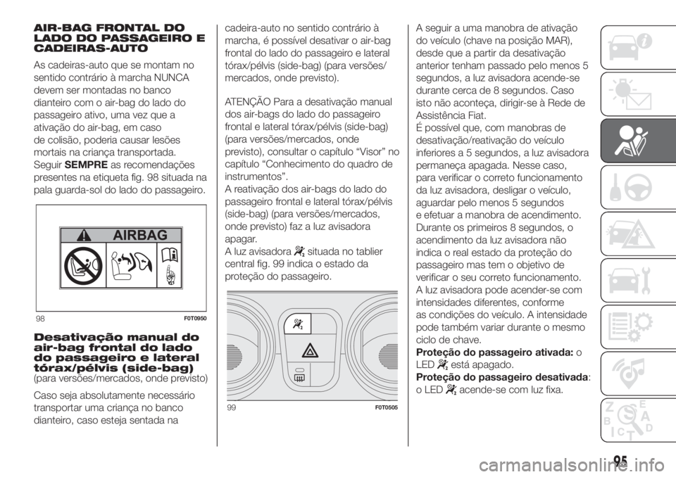 FIAT FIORINO 2018 Manual de Uso e Manutenção (in Portuguese) AIR-BAG FRONTAL DO
LADO DO PASSAGEIRO E
CADEIRAS-AUTO
As cadeiras-auto que se montam no
sentido contrário à marcha NUNCA
devem ser montadas no banco
dianteiro com o air-bag do lado do
passageiro ati FIAT FIORINO 2018 Manual de Uso e Manutenção (in Portuguese) AIR-BAG FRONTAL DO
LADO DO PASSAGEIRO E
CADEIRAS-AUTO
As cadeiras-auto que se montam no
sentido contrário à marcha NUNCA
devem ser montadas no banco
dianteiro com o air-bag do lado do
passageiro ati
