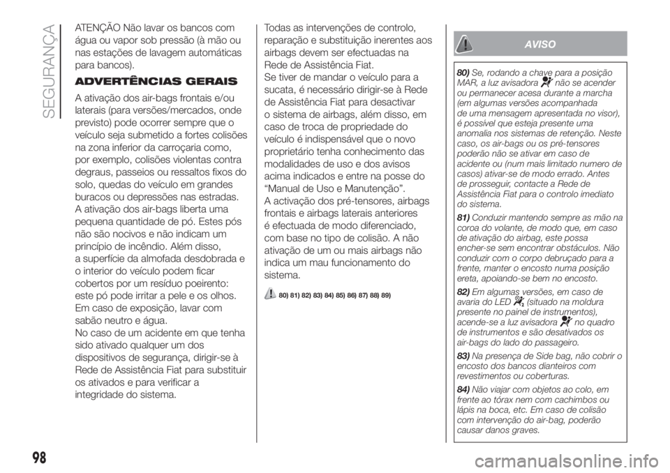 FIAT FIORINO 2018 Manual de Uso e Manutenção (in Portuguese) ATENÇÃO Não lavar os bancos com
água ou vapor sob pressão (à mão ou
nas estações de lavagem automáticas
para bancos).
ADVERTÊNCIAS GERAIS
A ativação dos air-bags frontais e/ou
laterais (p FIAT FIORINO 2018 Manual de Uso e Manutenção (in Portuguese) ATENÇÃO Não lavar os bancos com
água ou vapor sob pressão (à mão ou
nas estações de lavagem automáticas
para bancos).
ADVERTÊNCIAS GERAIS
A ativação dos air-bags frontais e/ou
laterais (p