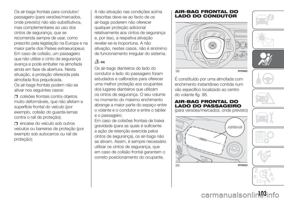 FIAT FIORINO 2019  Manual de Uso e Manutenção (in Portuguese) Os air-bags frontais para condutor/
passageiro (para versões/mercados,
onde previsto) não são substitutivos,
mas complementares ao uso dos
cintos de segurança, que se
recomenda sempre de usar, com
