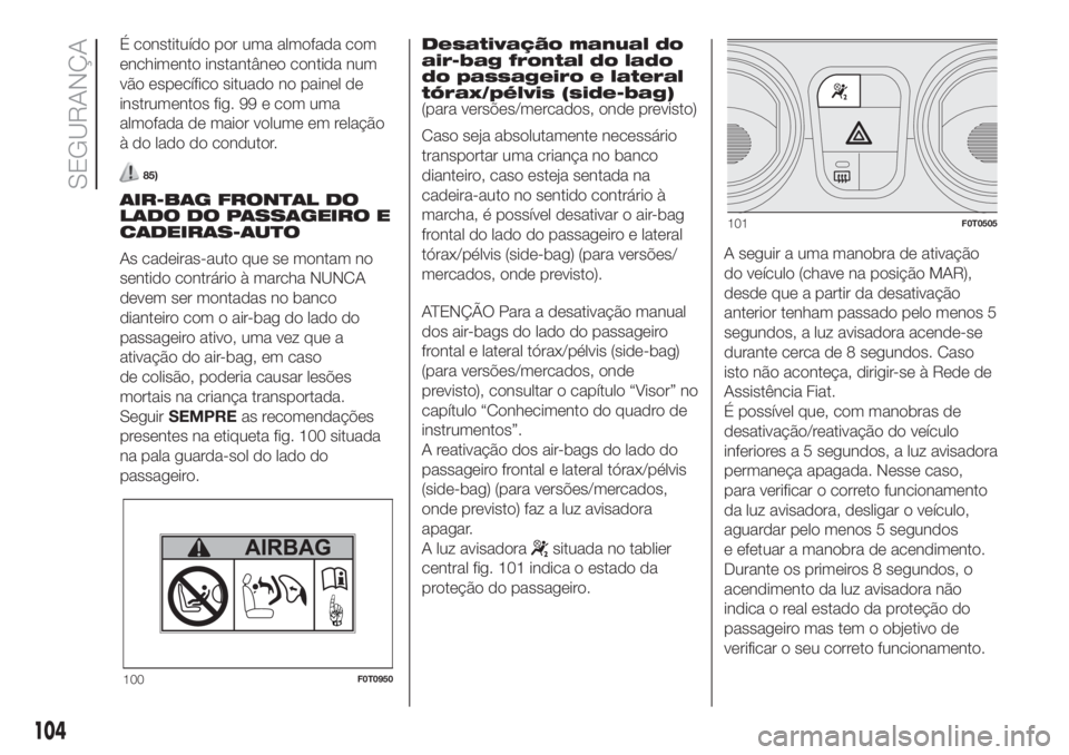 FIAT FIORINO 2019  Manual de Uso e Manutenção (in Portuguese) É constituído por uma almofada com
enchimento instantâneo contida num
vão específico situado no painel de
instrumentos fig. 99 e com uma
almofada de maior volume em relação
à do lado do condut