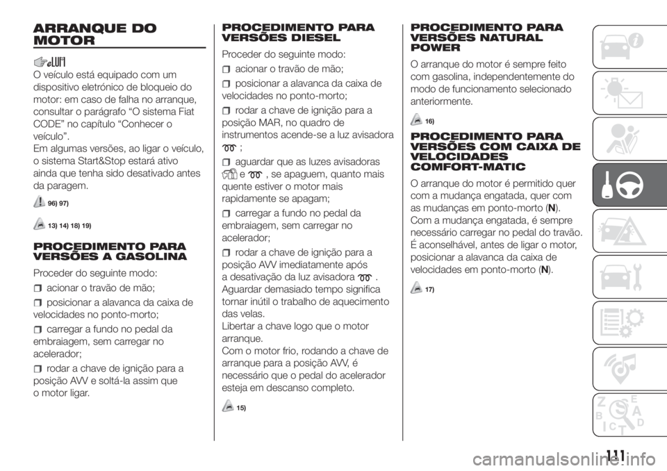 FIAT FIORINO 2019 Manual de Uso e Manutenção (in Portuguese) ARRANQUE DO
MOTOR
O veículo está equipado com um
dispositivo eletrónico de bloqueio do
motor: em caso de falha no arranque,
consultar o parágrafo “O sistema Fiat
CODE” no capítulo “Conhecer FIAT FIORINO 2019 Manual de Uso e Manutenção (in Portuguese) ARRANQUE DO
MOTOR
O veículo está equipado com um
dispositivo eletrónico de bloqueio do
motor: em caso de falha no arranque,
consultar o parágrafo “O sistema Fiat
CODE” no capítulo “Conhecer