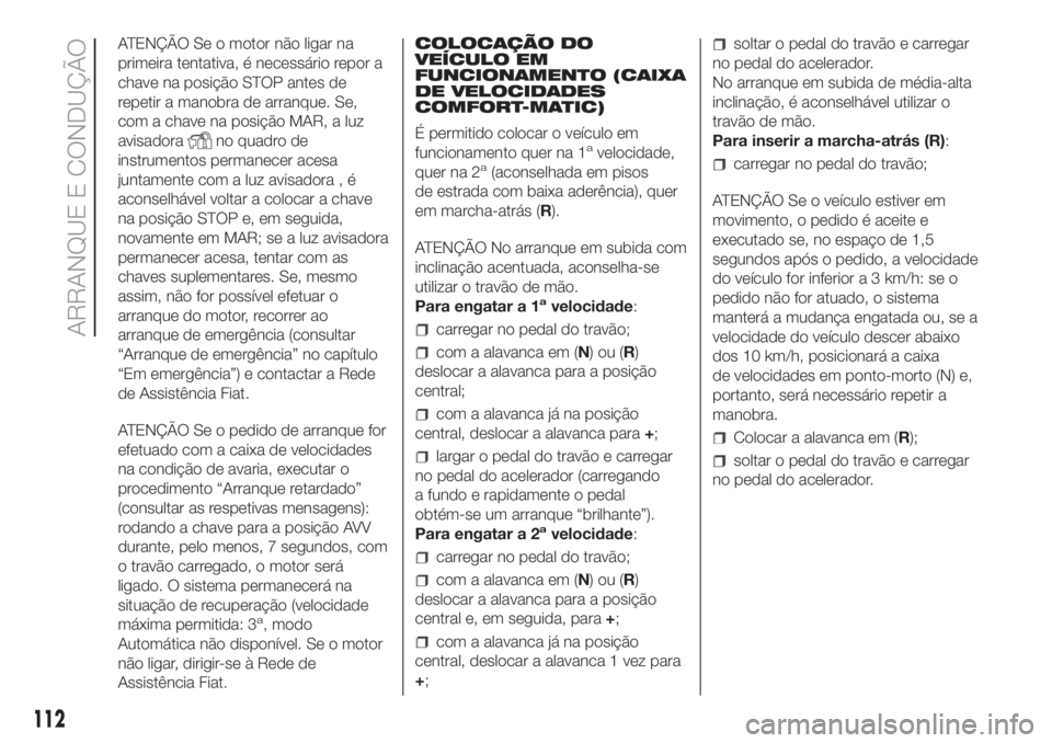 FIAT FIORINO 2019 Manual de Uso e Manutenção (in Portuguese) ATENÇÃO Se o motor não ligar na
primeira tentativa, é necessário repor a
chave na posição STOP antes de
repetir a manobra de arranque. Se,
com a chave na posição MAR, a luz
avisadora
no quadr FIAT FIORINO 2019 Manual de Uso e Manutenção (in Portuguese) ATENÇÃO Se o motor não ligar na
primeira tentativa, é necessário repor a
chave na posição STOP antes de
repetir a manobra de arranque. Se,
com a chave na posição MAR, a luz
avisadora
no quadr