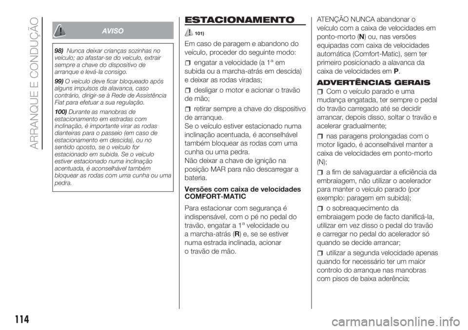 FIAT FIORINO 2019 Manual de Uso e Manutenção (in Portuguese) AVISO
98)Nunca deixar crianças sozinhas no
veículo; ao afastar-se do veículo, extrair
sempre a chave do dispositivo de
arranque e levá-la consigo.
99)O veículo deve ficar bloqueado após
alguns i FIAT FIORINO 2019 Manual de Uso e Manutenção (in Portuguese) AVISO
98)Nunca deixar crianças sozinhas no
veículo; ao afastar-se do veículo, extrair
sempre a chave do dispositivo de
arranque e levá-la consigo.
99)O veículo deve ficar bloqueado após
alguns i