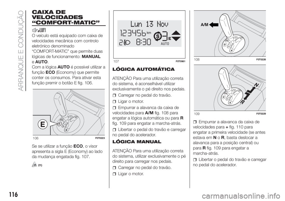 FIAT FIORINO 2019 Manual de Uso e Manutenção (in Portuguese) CAIXA DE
VELOCIDADES
“COMFORT-MATIC”
O veículo está equipado com caixa de
velocidades mecânica com controlo
eletrónico denominado
“COMFORT-MATIC” que permite duas
lógicas de funcionamento FIAT FIORINO 2019 Manual de Uso e Manutenção (in Portuguese) CAIXA DE
VELOCIDADES
“COMFORT-MATIC”
O veículo está equipado com caixa de
velocidades mecânica com controlo
eletrónico denominado
“COMFORT-MATIC” que permite duas
lógicas de funcionamento
