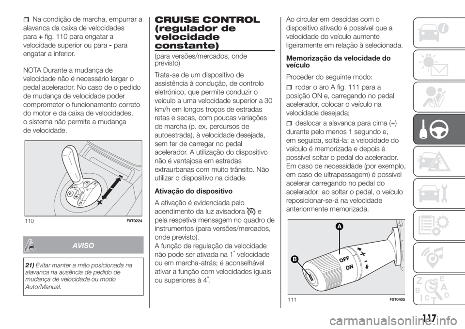 FIAT FIORINO 2019 Manual de Uso e Manutenção (in Portuguese) Na condição de marcha, empurrar a
alavanca da caixa de velocidades
para+fig. 110 para engatar a
velocidade superior ou para-para
engatar a inferior.
NOTA Durante a mudança de
velocidade não é nec FIAT FIORINO 2019 Manual de Uso e Manutenção (in Portuguese) Na condição de marcha, empurrar a
alavanca da caixa de velocidades
para+fig. 110 para engatar a
velocidade superior ou para-para
engatar a inferior.
NOTA Durante a mudança de
velocidade não é nec