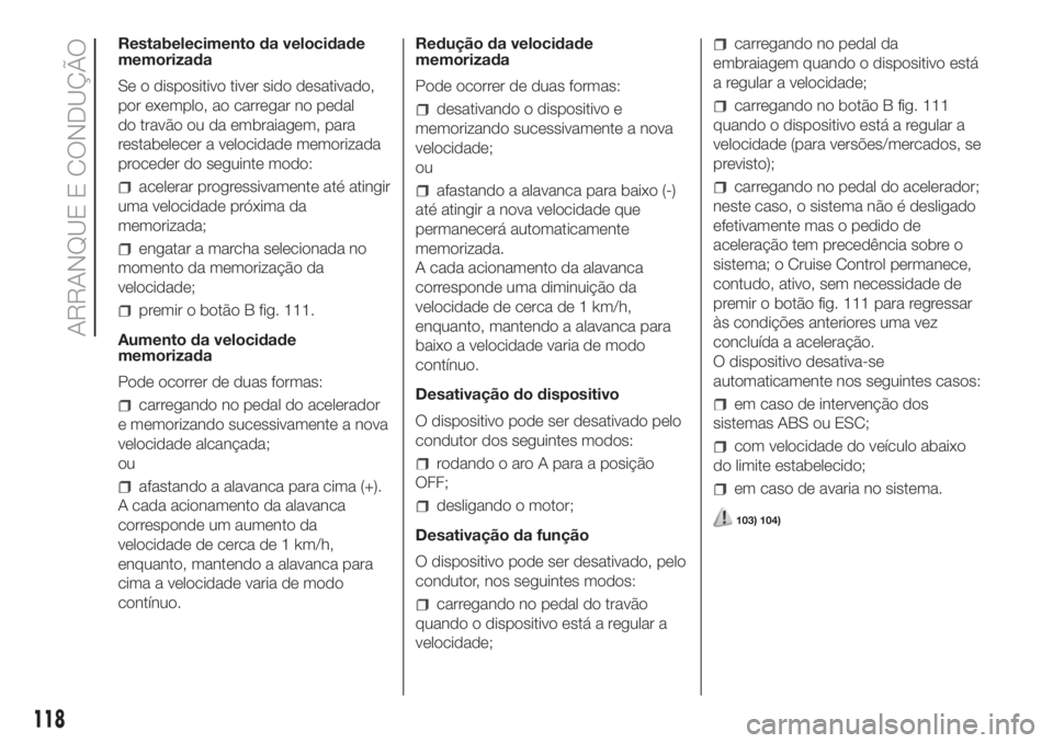 FIAT FIORINO 2019 Manual de Uso e Manutenção (in Portuguese) Restabelecimento da velocidade
memorizada
Se o dispositivo tiver sido desativado,
por exemplo, ao carregar no pedal
do travão ou da embraiagem, para
restabelecer a velocidade memorizada
proceder do s FIAT FIORINO 2019 Manual de Uso e Manutenção (in Portuguese) Restabelecimento da velocidade
memorizada
Se o dispositivo tiver sido desativado,
por exemplo, ao carregar no pedal
do travão ou da embraiagem, para
restabelecer a velocidade memorizada
proceder do s