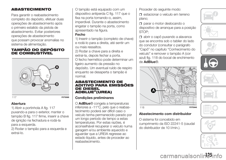 FIAT FIORINO 2019  Manual de Uso e Manutenção (in Portuguese) ABASTECIMENTO
Para garantir o reabastecimento
completo do depósito, efetuar duas
operações de abastecimento após
o primeiro estalido da pistola de
abastecimento. Evitar posteriores
operações de 