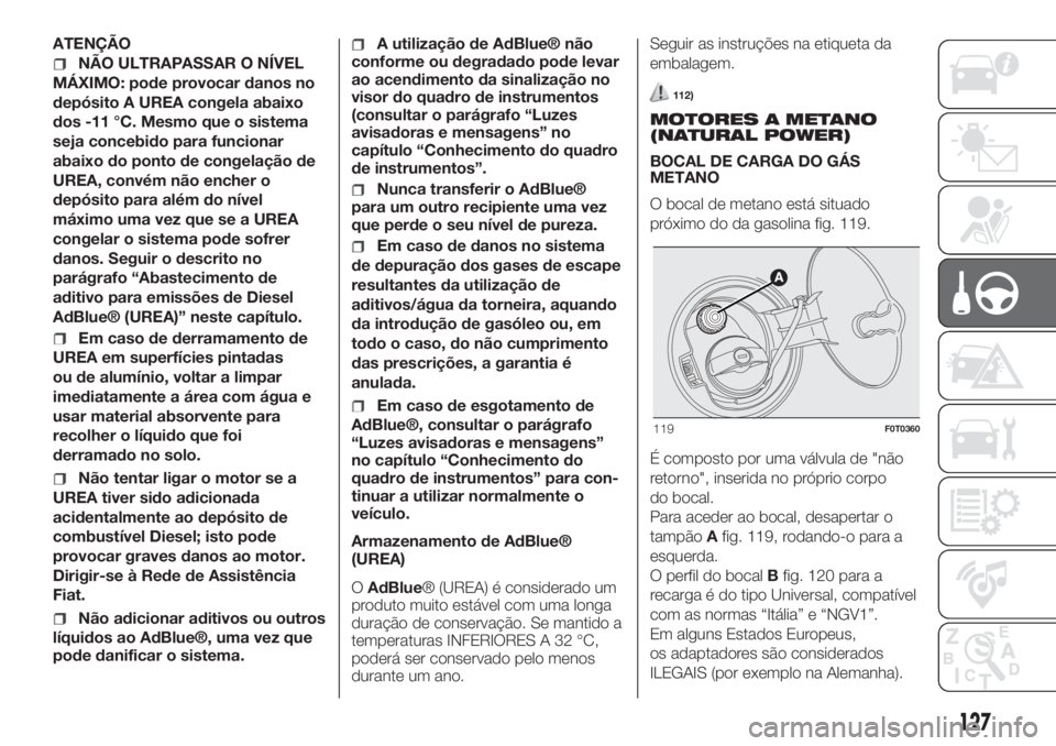 FIAT FIORINO 2019  Manual de Uso e Manutenção (in Portuguese) ATENÇÃO
NÃO ULTRAPASSAR O NÍVEL
MÁXIMO: pode provocar danos no
depósito A UREA congela abaixo
dos -11 °C. Mesmo que o sistema
seja concebido para funcionar
abaixo do ponto de congelação de
UR