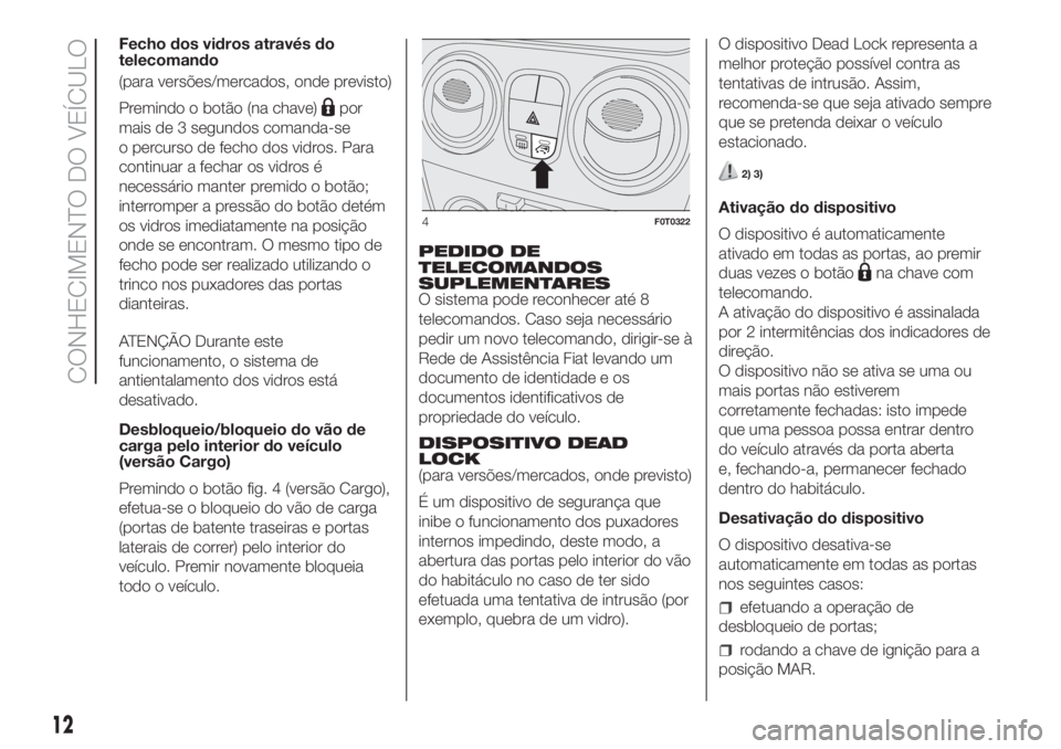 FIAT FIORINO 2019 Manual de Uso e Manutenção (in Portuguese) Fecho dos vidros através do
telecomando
(para versões/mercados, onde previsto)
Premindo o botão (na chave)
por
mais de 3 segundos comanda-se
o percurso de fecho dos vidros. Para
continuar a fechar FIAT FIORINO 2019 Manual de Uso e Manutenção (in Portuguese) Fecho dos vidros através do
telecomando
(para versões/mercados, onde previsto)
Premindo o botão (na chave)
por
mais de 3 segundos comanda-se
o percurso de fecho dos vidros. Para
continuar a fechar