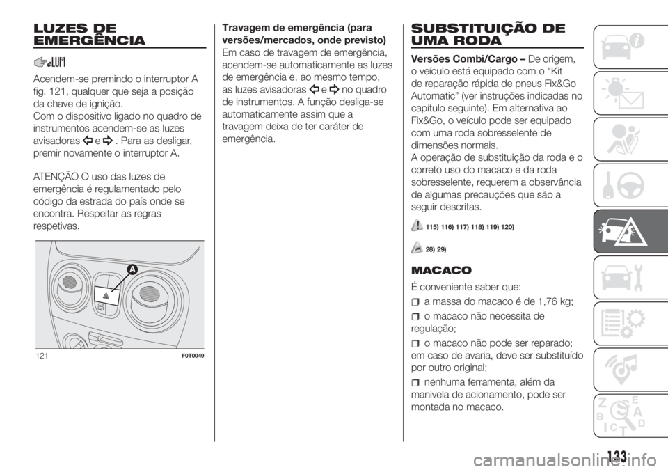 FIAT FIORINO 2019  Manual de Uso e Manutenção (in Portuguese) LUZES DE
EMERGÊNCIA
Acendem-se premindo o interruptor A
fig. 121, qualquer que seja a posição
da chave de ignição.
Com o dispositivo ligado no quadro de
instrumentos acendem-se as luzes
avisadora