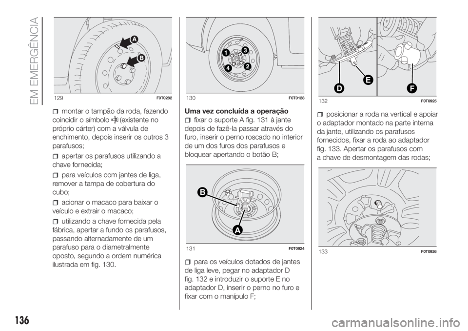 FIAT FIORINO 2019  Manual de Uso e Manutenção (in Portuguese) montar o tampão da roda, fazendo
coincidir o símbolo
(existente no
próprio cárter) com a válvula de
enchimento, depois inserir os outros 3
parafusos;
apertar os parafusos utilizando a
chave forne