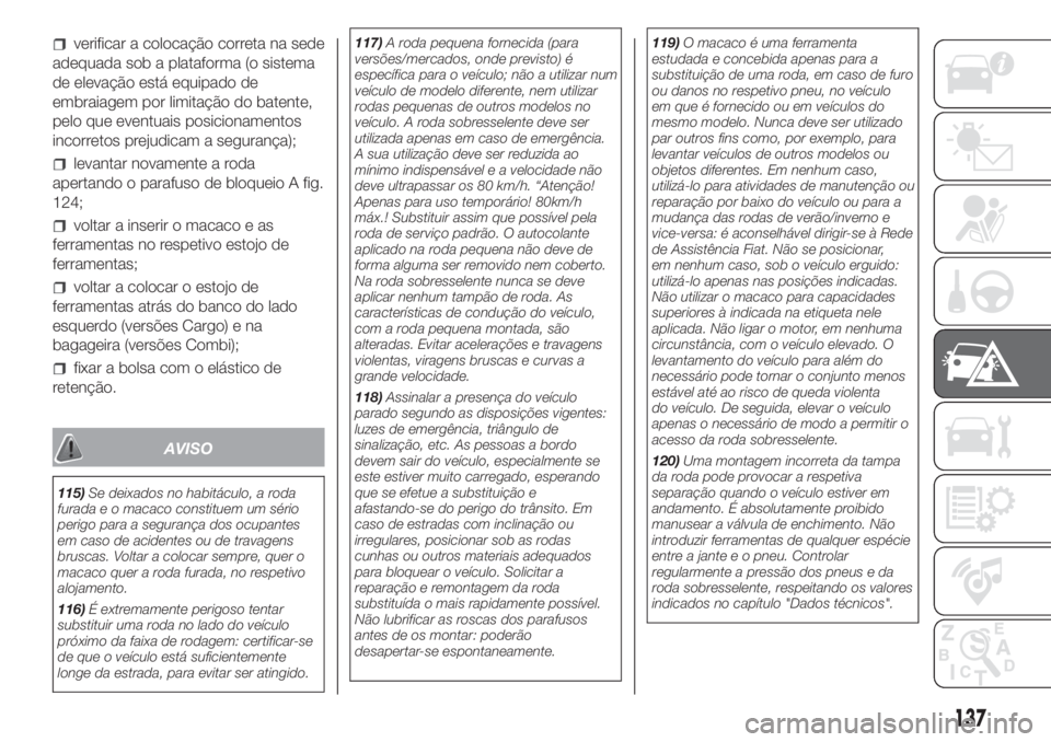 FIAT FIORINO 2019  Manual de Uso e Manutenção (in Portuguese) verificar a colocação correta na sede
adequada sob a plataforma (o sistema
de elevação está equipado de
embraiagem por limitação do batente,
pelo que eventuais posicionamentos
incorretos prejud