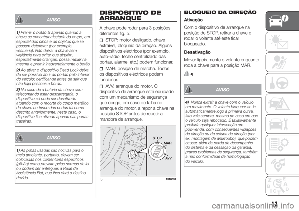FIAT FIORINO 2019 Manual de Uso e Manutenção (in Portuguese) AVISO
1)Premir o botão B apenas quando a
chave se encontrar afastada do corpo, em
especial dos olhos e de objetos que se
possam deteriorar (por exemplo,
vestuário). Não deixar a chave sem
vigilânc FIAT FIORINO 2019 Manual de Uso e Manutenção (in Portuguese) AVISO
1)Premir o botão B apenas quando a
chave se encontrar afastada do corpo, em
especial dos olhos e de objetos que se
possam deteriorar (por exemplo,
vestuário). Não deixar a chave sem
vigilânc