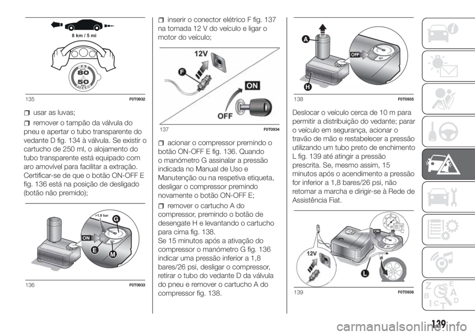 FIAT FIORINO 2019  Manual de Uso e Manutenção (in Portuguese) usar as luvas;
remover o tampão da válvula do
pneu e apertar o tubo transparente do
vedante D fig. 134 à válvula. Se existir o
cartucho de 250 ml, o alojamento do
tubo transparente está equipado 