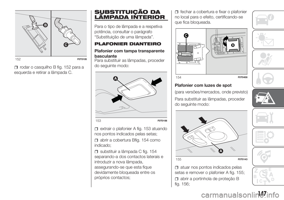 FIAT FIORINO 2019  Manual de Uso e Manutenção (in Portuguese) rodar o casquilho B fig. 152 para a
esquerda e retirar a lâmpada C.
SUBSTITUIÇÃO DA
LÂMPADA INTERIOR
Para o tipo de lâmpadaearespetiva
potência, consultar o parágrafo
“Substituição de uma l