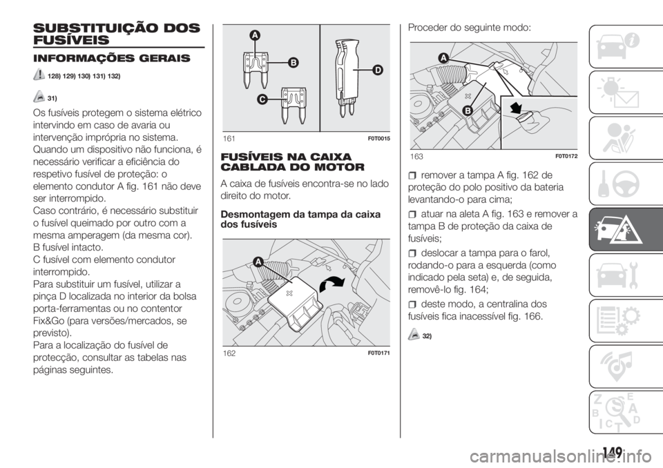 FIAT FIORINO 2019  Manual de Uso e Manutenção (in Portuguese) SUBSTITUIÇÃO DOS
FUSÍVEIS
INFORMAÇÕES GERAIS
128) 129) 130) 131) 132)
31)
Os fusíveis protegem o sistema elétrico
intervindo em caso de avaria ou
intervenção imprópria no sistema.
Quando um 