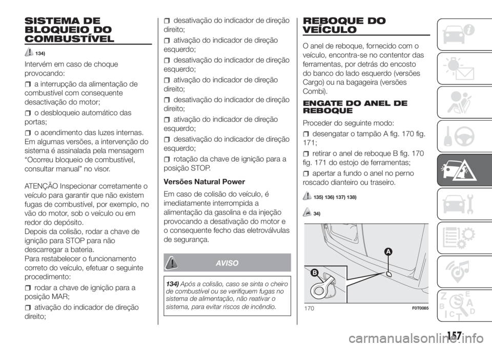 FIAT FIORINO 2019  Manual de Uso e Manutenção (in Portuguese) SISTEMA DE
BLOQUEIO DO
COMBUSTÍVEL
134)
Intervém em caso de choque
provocando:
a interrupção da alimentação de
combustível com consequente
desactivação do motor;
o desbloqueio automático das