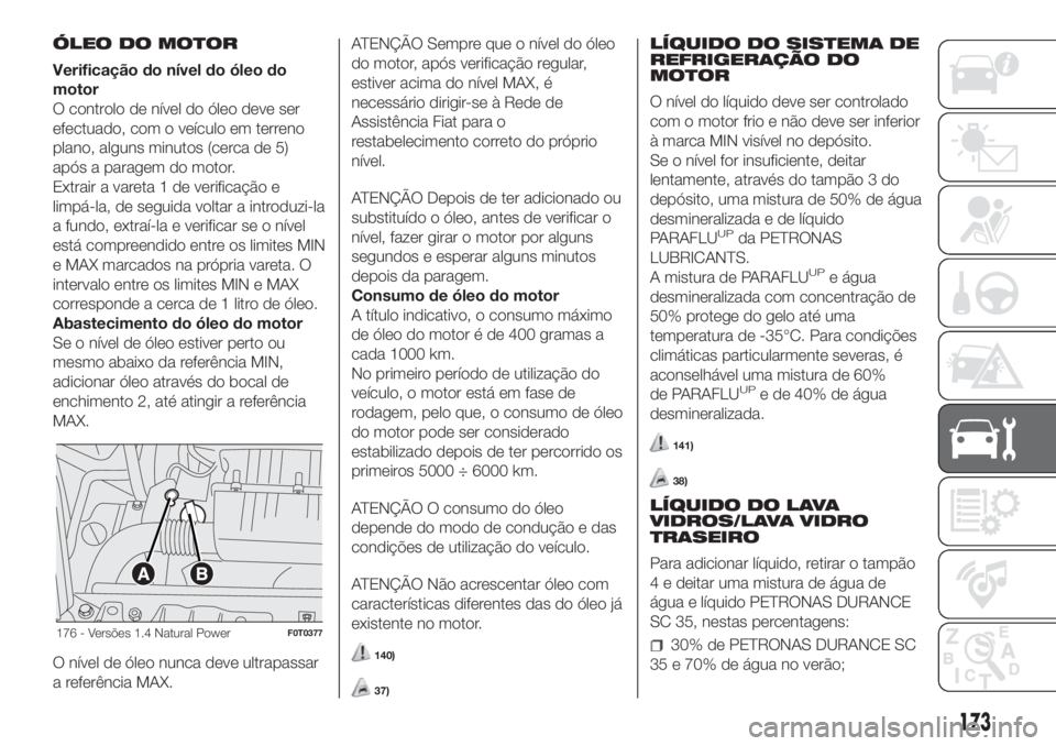 FIAT FIORINO 2019 Manual de Uso e Manutenção (in Portuguese) ÓLEO DO MOTOR
Verificação do nível do óleo do
motor
O controlo de nível do óleo deve ser
efectuado, com o veículo em terreno
plano, alguns minutos (cerca de 5)
após a paragem do motor.
Extrai FIAT FIORINO 2019 Manual de Uso e Manutenção (in Portuguese) ÓLEO DO MOTOR
Verificação do nível do óleo do
motor
O controlo de nível do óleo deve ser
efectuado, com o veículo em terreno
plano, alguns minutos (cerca de 5)
após a paragem do motor.
Extrai