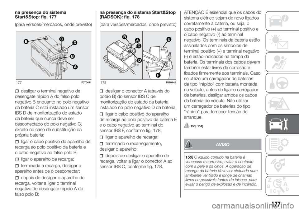 FIAT FIORINO 2019 Manual de Uso e Manutenção (in Portuguese) na presença do sistema
Start&Stop: fig. 177
(para versões/mercados, onde previsto)
desligar o terminal negativo de
desengate rápido A do falso polo
negativo B enquanto no polo negativo
da bateria C FIAT FIORINO 2019 Manual de Uso e Manutenção (in Portuguese) na presença do sistema
Start&Stop: fig. 177
(para versões/mercados, onde previsto)
desligar o terminal negativo de
desengate rápido A do falso polo
negativo B enquanto no polo negativo
da bateria C