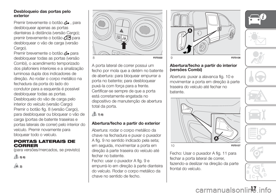FIAT FIORINO 2019 Manual de Uso e Manutenção (in Portuguese) Desbloqueio das portas pelo
exterior
Premir brevemente o botão
, para
desbloquear apenas as portas
dianteiras à distância (versão Cargo);
premir brevemente o botão
para
desbloquear o vão de carg FIAT FIORINO 2019 Manual de Uso e Manutenção (in Portuguese) Desbloqueio das portas pelo
exterior
Premir brevemente o botão
, para
desbloquear apenas as portas
dianteiras à distância (versão Cargo);
premir brevemente o botão
para
desbloquear o vão de carg