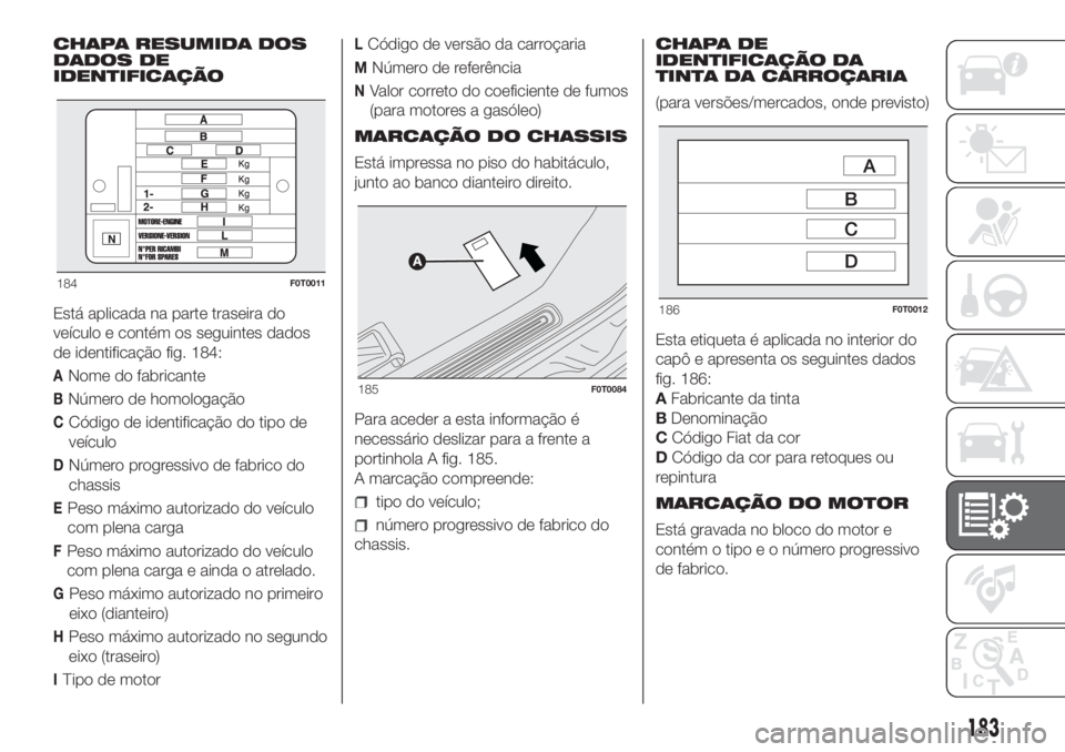 FIAT FIORINO 2019  Manual de Uso e Manutenção (in Portuguese) CHAPA RESUMIDA DOS
DADOS DE
IDENTIFICAÇÃO
Está aplicada na parte traseira do
veículo e contém os seguintes dados
de identificação fig. 184:
ANome do fabricante
BNúmero de homologação
CCódig