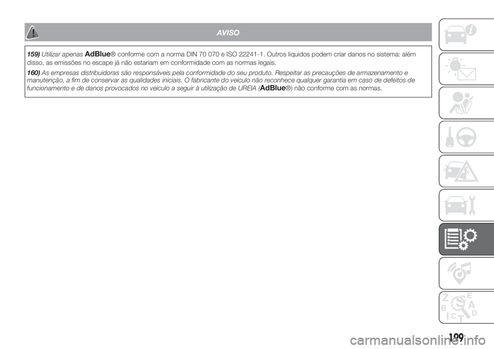 FIAT FIORINO 2019  Manual de Uso e Manutenção (in Portuguese) AVISO
159)Utilizar apenasAdBlue® conforme com a norma DIN 70 070 e ISO 22241-1. Outros líquidos podem criar danos no sistema: além
disso, as emissões no escape já não estariam em conformidade co