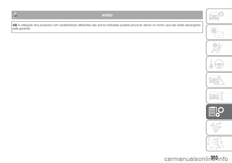 FIAT FIORINO 2019  Manual de Uso e Manutenção (in Portuguese) AVISO
43)A utilização dos produtos com caraterísticas diferentes das acima indicadas poderá provocar danos no motor que não estão abrangidos
pela garantia.
203 