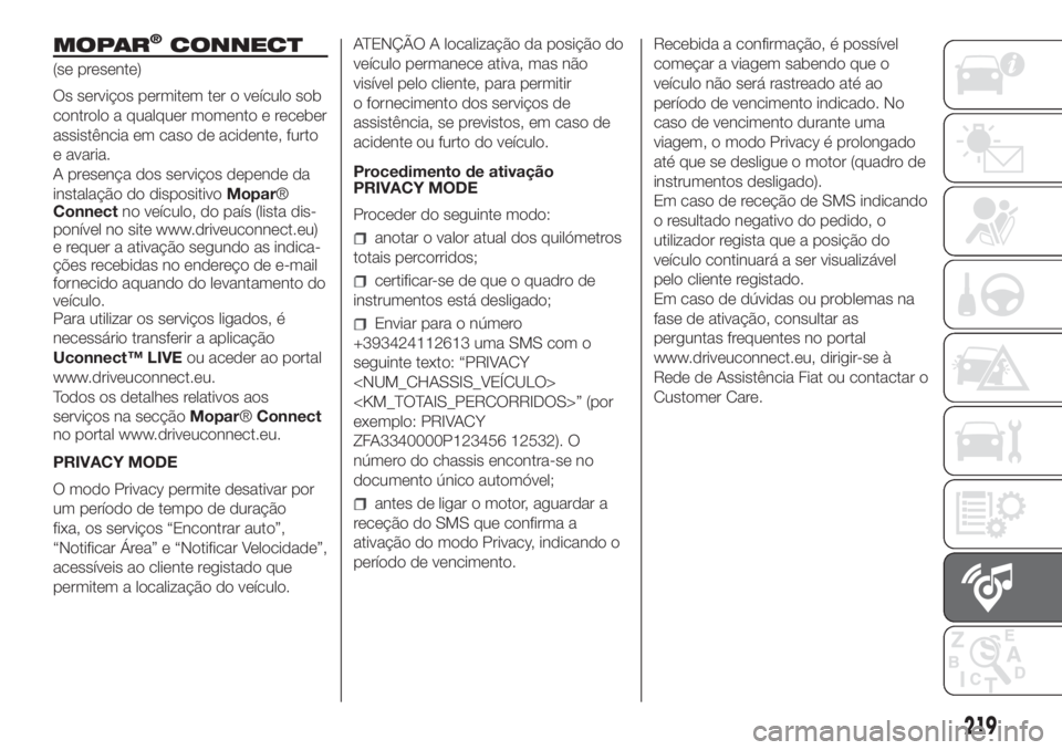 FIAT FIORINO 2019 Manual de Uso e Manutenção (in Portuguese) MOPAR®CONNECT
(se presente)
Os serviços permitem ter o veículo sob
controlo a qualquer momento e receber
assistência em caso de acidente, furto
e avaria.
A presença dos serviços depende da
insta FIAT FIORINO 2019 Manual de Uso e Manutenção (in Portuguese) MOPAR®CONNECT
(se presente)
Os serviços permitem ter o veículo sob
controlo a qualquer momento e receber
assistência em caso de acidente, furto
e avaria.
A presença dos serviços depende da
insta