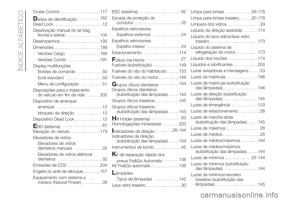 FIAT FIORINO 2019 Manual de Uso e Manutenção (in Portuguese) Cruise Control.....................117
Dados de identificação............182
Dead Lock..........................12
Desativação manual do air-bag
frontal e lateral...................104
Desempenhos FIAT FIORINO 2019 Manual de Uso e Manutenção (in Portuguese) Cruise Control.....................117
Dados de identificação............182
Dead Lock..........................12
Desativação manual do air-bag
frontal e lateral...................104
Desempenhos