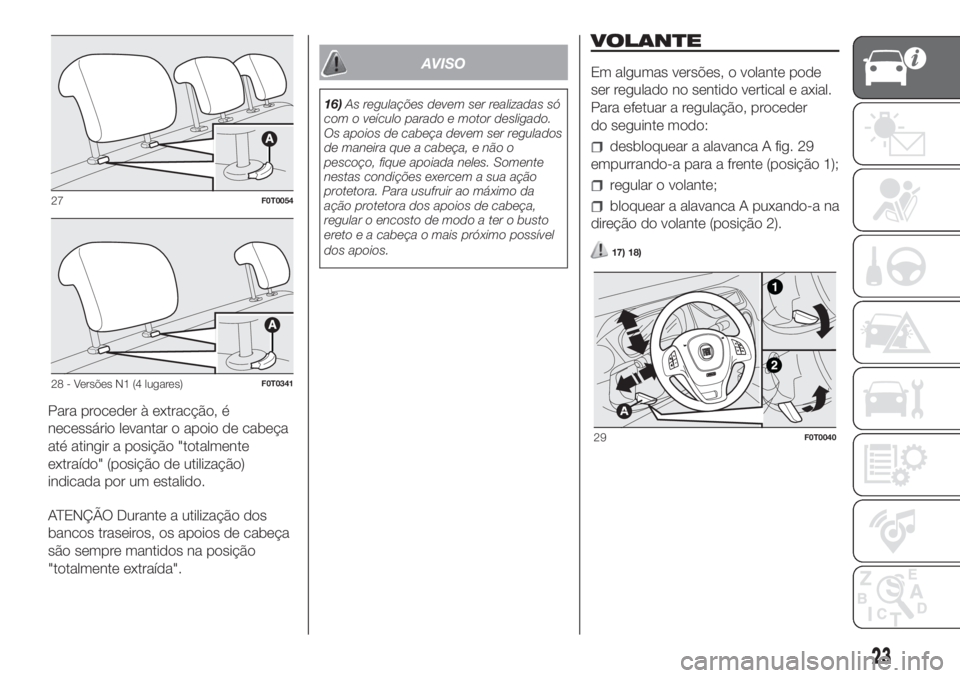 FIAT FIORINO 2019 Manual de Uso e Manutenção (in Portuguese) Para proceder à extracção, é
necessário levantar o apoio de cabeça
até atingir a posição "totalmente
extraído" (posição de utilização)
indicada por um estalido.
ATENÇÃO Durante FIAT FIORINO 2019 Manual de Uso e Manutenção (in Portuguese) Para proceder à extracção, é
necessário levantar o apoio de cabeça
até atingir a posição "totalmente
extraído" (posição de utilização)
indicada por um estalido.
ATENÇÃO Durante