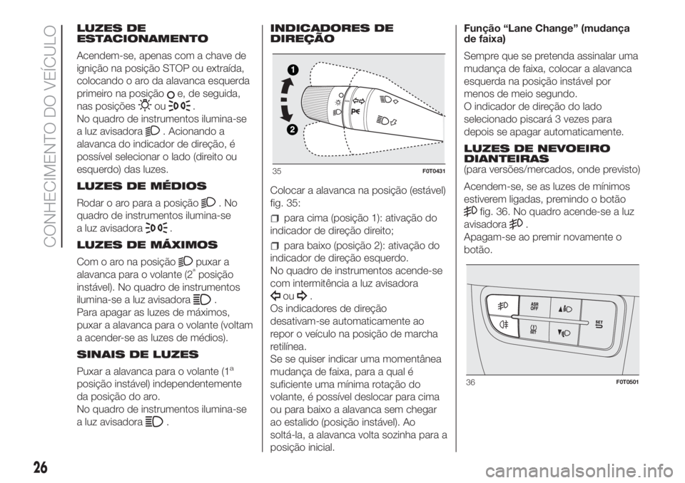 FIAT FIORINO 2019 Manual de Uso e Manutenção (in Portuguese) LUZES DE
ESTACIONAMENTO
Acendem-se, apenas com a chave de
ignição na posição STOP ou extraída,
colocando o aro da alavanca esquerda
primeiro na posição
e, de seguida,
nas posições
ou.
No quad FIAT FIORINO 2019 Manual de Uso e Manutenção (in Portuguese) LUZES DE
ESTACIONAMENTO
Acendem-se, apenas com a chave de
ignição na posição STOP ou extraída,
colocando o aro da alavanca esquerda
primeiro na posição
e, de seguida,
nas posições
ou.
No quad