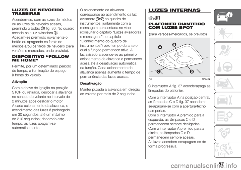 FIAT FIORINO 2019 Manual de Uso e Manutenção (in Portuguese) LUZES DE NEVOEIRO
TRASEIRAS
Acendem-se, com as luzes de médios
ou as luzes de nevoeiro acesas,
premindo o botão
fig. 36. No quadro
acende-se a luz avisadora
.
Apagam-se premindo novamente o
botão o FIAT FIORINO 2019 Manual de Uso e Manutenção (in Portuguese) LUZES DE NEVOEIRO
TRASEIRAS
Acendem-se, com as luzes de médios
ou as luzes de nevoeiro acesas,
premindo o botão
fig. 36. No quadro
acende-se a luz avisadora
.
Apagam-se premindo novamente o
botão o
