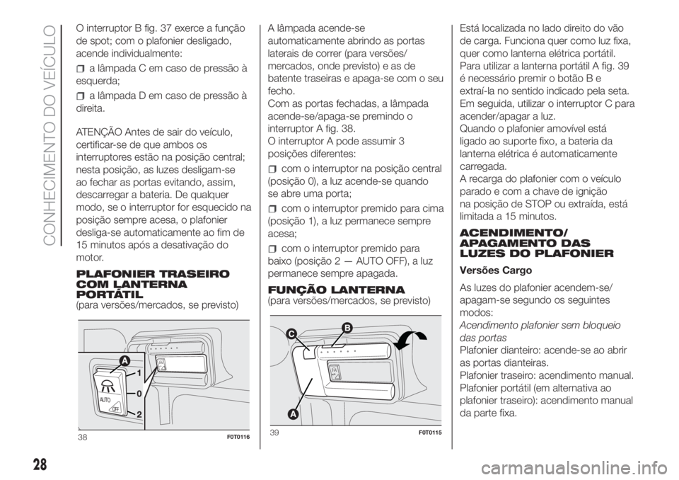 FIAT FIORINO 2019 Manual de Uso e Manutenção (in Portuguese) O interruptor B fig. 37 exerce a função
de spot; com o plafonier desligado,
acende individualmente:
a lâmpada C em caso de pressão à
esquerda;
a lâmpada D em caso de pressão à
direita.
ATENÇ FIAT FIORINO 2019 Manual de Uso e Manutenção (in Portuguese) O interruptor B fig. 37 exerce a função
de spot; com o plafonier desligado,
acende individualmente:
a lâmpada C em caso de pressão à
esquerda;
a lâmpada D em caso de pressão à
direita.
ATENÇ