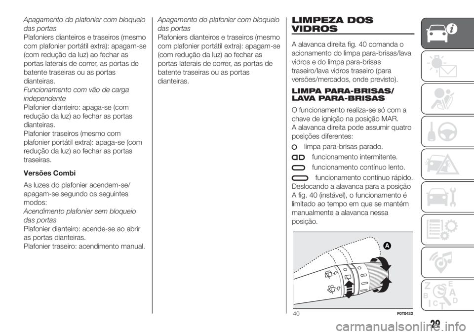 FIAT FIORINO 2019 Manual de Uso e Manutenção (in Portuguese) Apagamento do plafonier com bloqueio
das portas
Plafoniers dianteiros e traseiros (mesmo
com plafonier portátil extra): apagam-se
(com redução da luz) ao fechar as
portas laterais de correr, as por FIAT FIORINO 2019 Manual de Uso e Manutenção (in Portuguese) Apagamento do plafonier com bloqueio
das portas
Plafoniers dianteiros e traseiros (mesmo
com plafonier portátil extra): apagam-se
(com redução da luz) ao fechar as
portas laterais de correr, as por