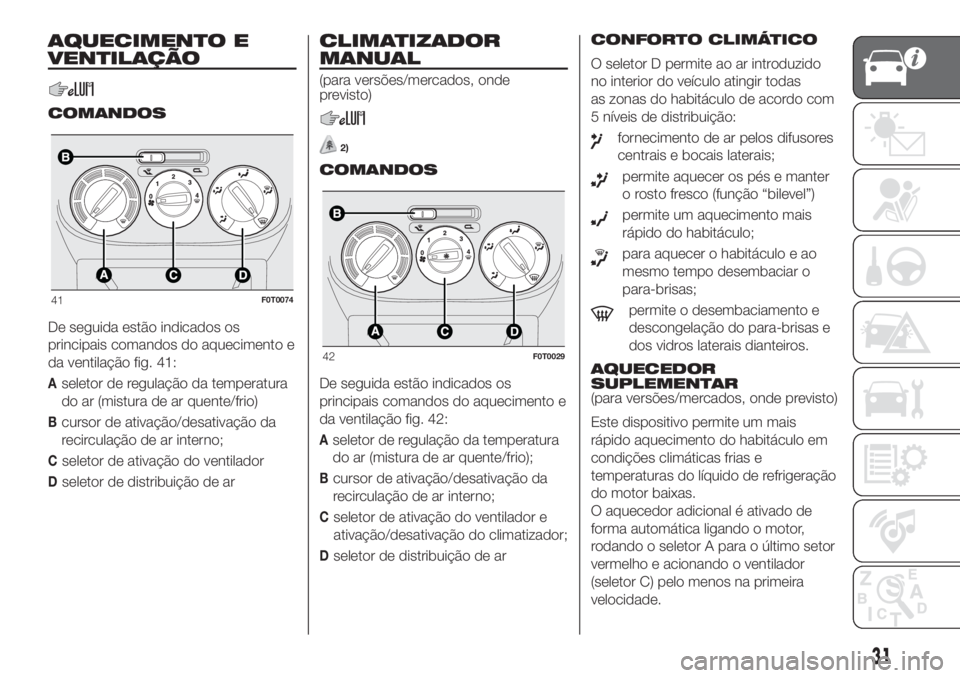 FIAT FIORINO 2019 Manual de Uso e Manutenção (in Portuguese) AQUECIMENTO E
VENTILAÇÃO
COMANDOS
De seguida estão indicados os
principais comandos do aquecimento e
da ventilação fig. 41:
Aseletor de regulação da temperatura
do ar (mistura de ar quente/frio FIAT FIORINO 2019 Manual de Uso e Manutenção (in Portuguese) AQUECIMENTO E
VENTILAÇÃO
COMANDOS
De seguida estão indicados os
principais comandos do aquecimento e
da ventilação fig. 41:
Aseletor de regulação da temperatura
do ar (mistura de ar quente/frio