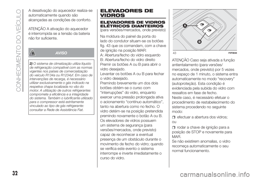 FIAT FIORINO 2019 Manual de Uso e Manutenção (in Portuguese) A desativação do aquecedor realiza-se
automaticamente quando são
alcançadas as condições de conforto.
ATENÇÃO A ativação do aquecedor
é interrompida se a tensão da bateria
não for suficie FIAT FIORINO 2019 Manual de Uso e Manutenção (in Portuguese) A desativação do aquecedor realiza-se
automaticamente quando são
alcançadas as condições de conforto.
ATENÇÃO A ativação do aquecedor
é interrompida se a tensão da bateria
não for suficie