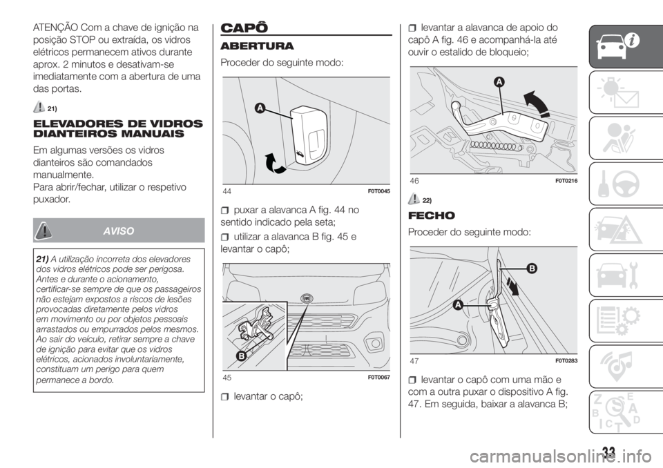 FIAT FIORINO 2019 Manual de Uso e Manutenção (in Portuguese) ATENÇÃO Com a chave de ignição na
posição STOP ou extraída, os vidros
elétricos permanecem ativos durante
aprox. 2 minutos e desativam-se
imediatamente com a abertura de uma
das portas.
21)
EL FIAT FIORINO 2019 Manual de Uso e Manutenção (in Portuguese) ATENÇÃO Com a chave de ignição na
posição STOP ou extraída, os vidros
elétricos permanecem ativos durante
aprox. 2 minutos e desativam-se
imediatamente com a abertura de uma
das portas.
21)
EL