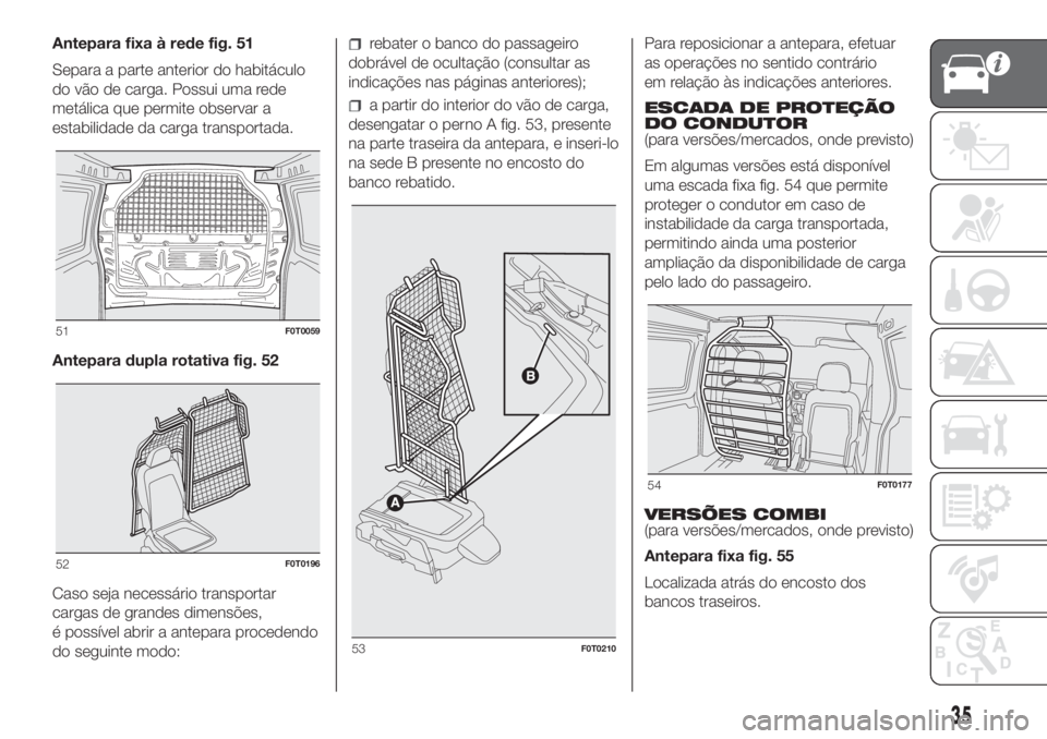 FIAT FIORINO 2019 Manual de Uso e Manutenção (in Portuguese) Antepara fixa à rede fig. 51
Separa a parte anterior do habitáculo
do vão de carga. Possui uma rede
metálica que permite observar a
estabilidade da carga transportada.
Antepara dupla rotativa fig. FIAT FIORINO 2019 Manual de Uso e Manutenção (in Portuguese) Antepara fixa à rede fig. 51
Separa a parte anterior do habitáculo
do vão de carga. Possui uma rede
metálica que permite observar a
estabilidade da carga transportada.
Antepara dupla rotativa fig.