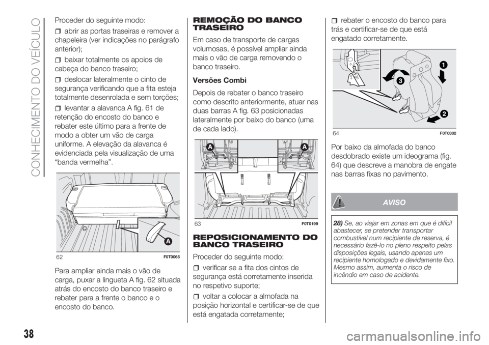 FIAT FIORINO 2019 Manual de Uso e Manutenção (in Portuguese) Proceder do seguinte modo:
abrir as portas traseiras e remover a
chapeleira (ver indicações no parágrafo
anterior);
baixar totalmente os apoios de
cabeça do banco traseiro;
deslocar lateralmente o FIAT FIORINO 2019 Manual de Uso e Manutenção (in Portuguese) Proceder do seguinte modo:
abrir as portas traseiras e remover a
chapeleira (ver indicações no parágrafo
anterior);
baixar totalmente os apoios de
cabeça do banco traseiro;
deslocar lateralmente o