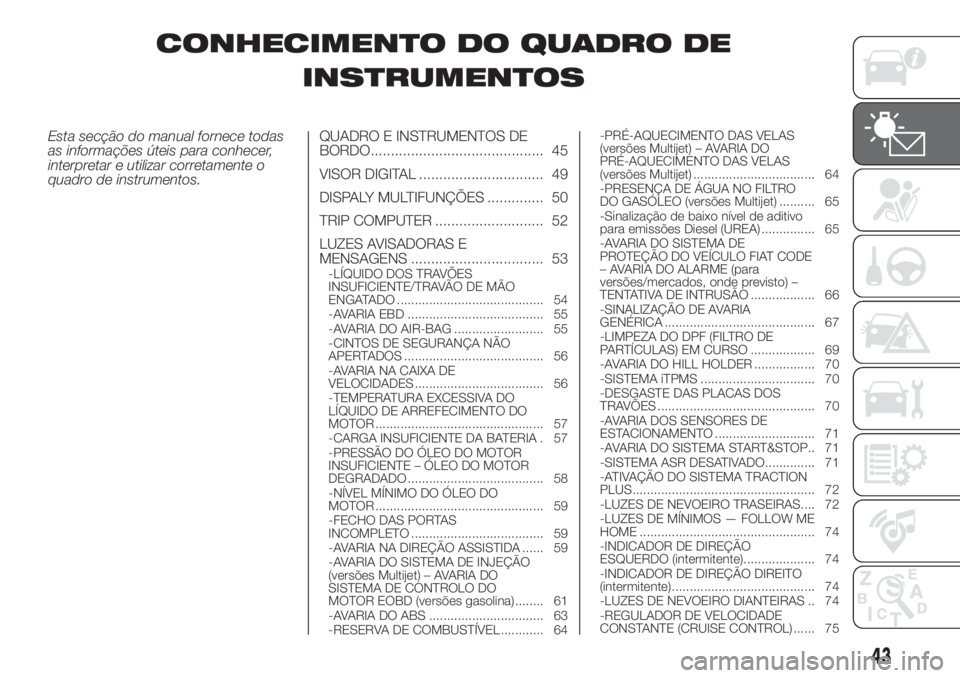 FIAT FIORINO 2019  Manual de Uso e Manutenção (in Portuguese) CONHECIMENTO DO QUADRO DE
INSTRUMENTOS
Esta secção do manual fornece todas
as informações úteis para conhecer,
interpretar e utilizar corretamente o
quadro de instrumentos.QUADRO E INSTRUMENTOS D