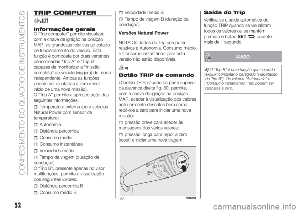 FIAT FIORINO 2019  Manual de Uso e Manutenção (in Portuguese) TRIP COMPUTER
Informações gerais
O “Trip computer” permite visualizar,
com a chave de ignição na posição
MAR, as grandezas relativas ao estado
de funcionamento do veículo. Esta
função é 