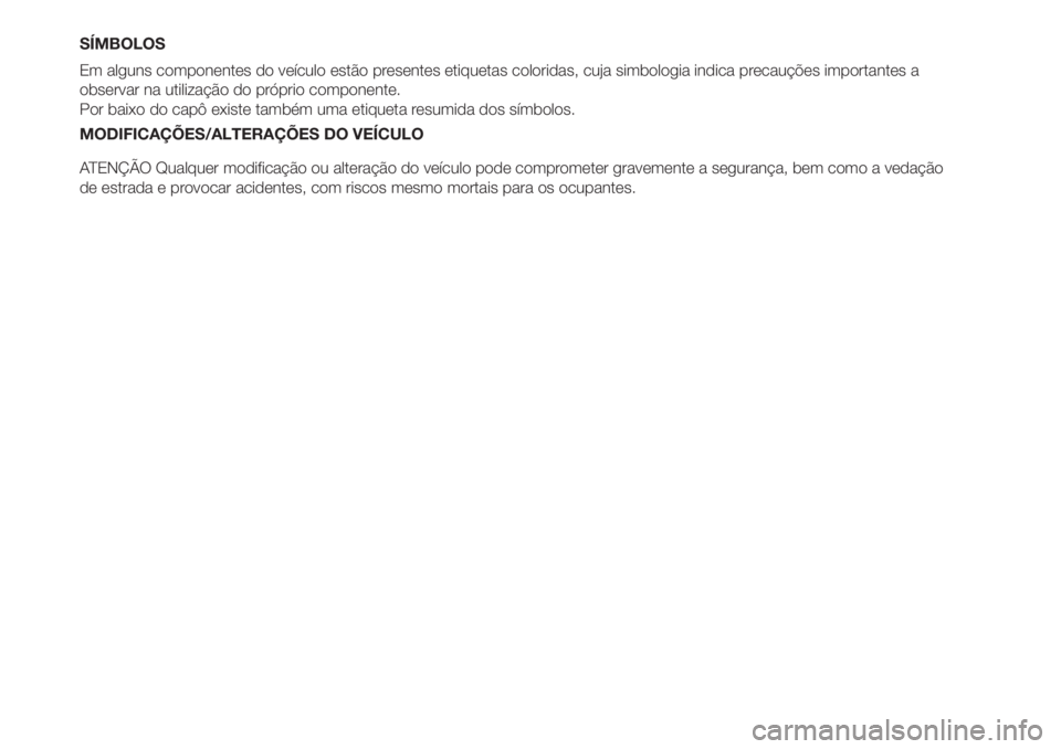 FIAT FIORINO 2019  Manual de Uso e Manutenção (in Portuguese) SÍMBOLOS
Em alguns componentes do veículo estão presentes etiquetas coloridas, cuja simbologia indica precauções importantes a
observar na utilização do próprio componente.
Por baixo do capô 